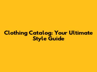 Clothing Catalog: Your Ultimate Style Guide
