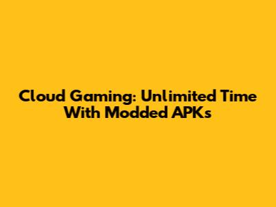 Cloud Gaming: Unlimited Time With Modded APKs
