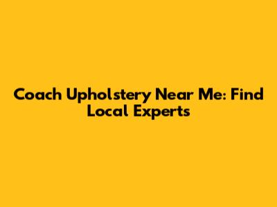 Coach Upholstery Near Me: Find Local Experts