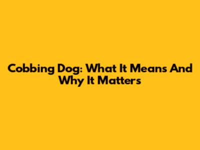 Cobbing Dog: What It Means And Why It Matters