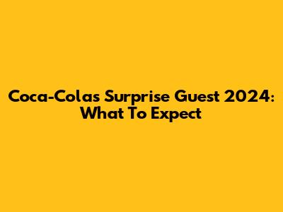 Coca-Cola's Surprise Guest 2024: What To Expect