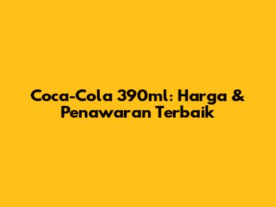 Coca-Cola 390ml: Harga & Penawaran Terbaik