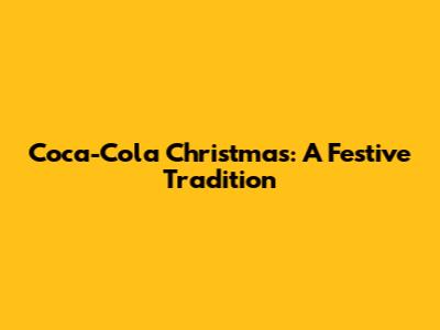 Coca-Cola Christmas: A Festive Tradition