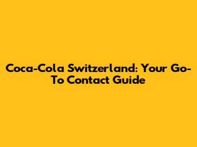 Coca-Cola Switzerland: Your Go-To Contact Guide