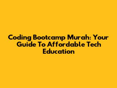 Coding Bootcamp Murah: Your Guide To Affordable Tech Education