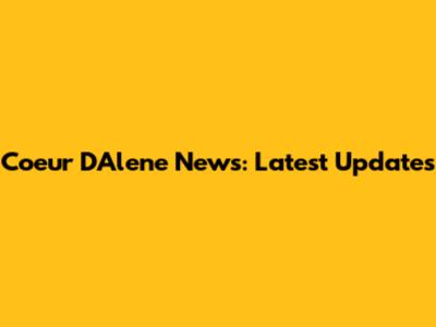 Coeur D'Alene News: Latest Updates