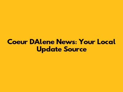 Coeur D'Alene News: Your Local Update Source