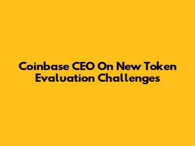 Coinbase CEO On New Token Evaluation Challenges