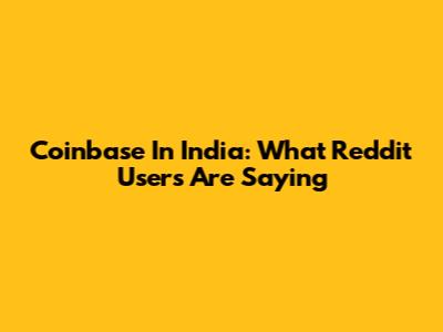 Coinbase In India: What Reddit Users Are Saying