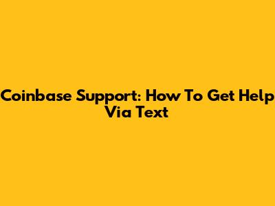 Coinbase Support: How To Get Help Via Text