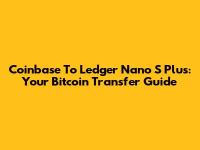 Coinbase To Ledger Nano S Plus: Your Bitcoin Transfer Guide