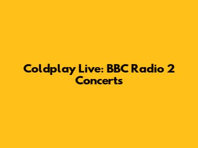 Coldplay Live: BBC Radio 2 Concerts