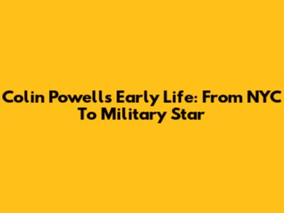 Colin Powell's Early Life: From NYC To Military Star