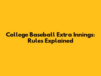 College Baseball Extra Innings: Rules Explained
