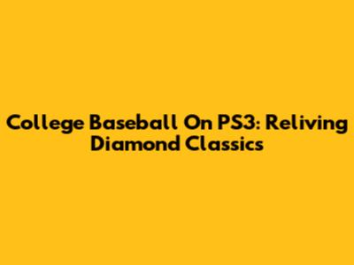 College Baseball On PS3: Reliving Diamond Classics
