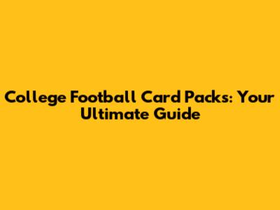 College Football Card Packs: Your Ultimate Guide