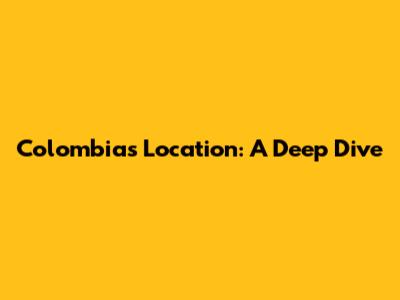 Colombia's Location: A Deep Dive