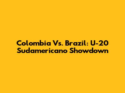 Colombia Vs. Brazil: U-20 Sudamericano Showdown