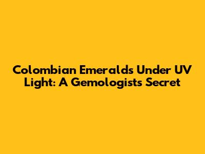 Colombian Emeralds Under UV Light: A Gemologist's Secret