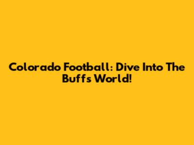 Colorado Football: Dive Into The Buffs' World!