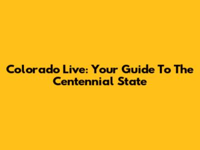 Colorado Live: Your Guide To The Centennial State