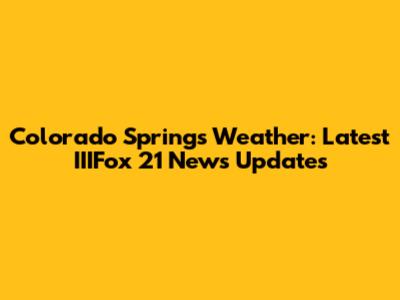 Colorado Springs Weather: Latest IIIFox 21 News Updates