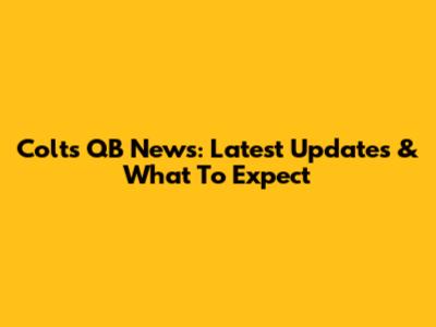 Colts QB News: Latest Updates & What To Expect