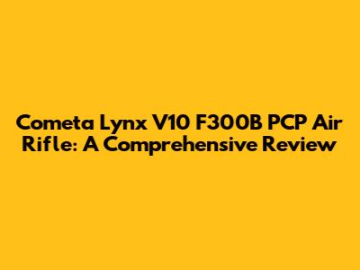 Cometa Lynx V10 F300B PCP Air Rifle: A Comprehensive Review