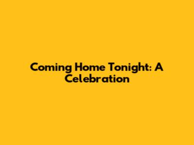 Coming Home Tonight: A Celebration