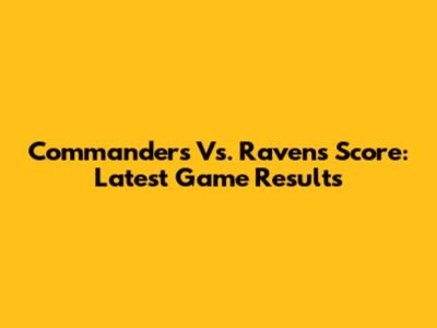 Commanders Vs. Ravens Score: Latest Game Results
