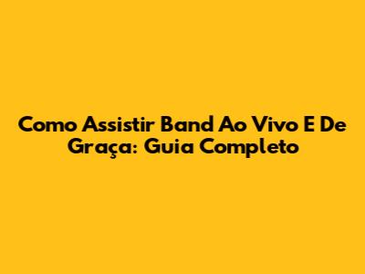 Como Assistir Band Ao Vivo E De Graça: Guia Completo