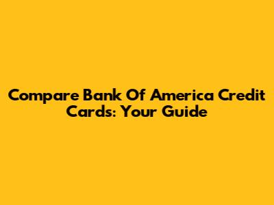 Compare Bank Of America Credit Cards: Your Guide