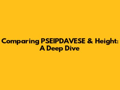 Comparing PSEIPDAVESE & Height: A Deep Dive