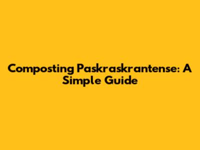 Composting Paskraskrantense: A Simple Guide