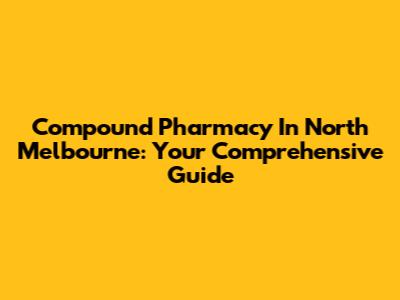 Compound Pharmacy In North Melbourne: Your Comprehensive Guide