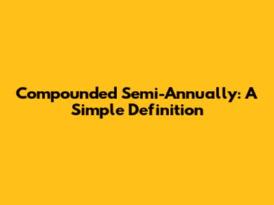 Compounded Semi-Annually: A Simple Definition