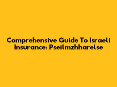 Comprehensive Guide To Israeli Insurance: Pseilmzhharelse