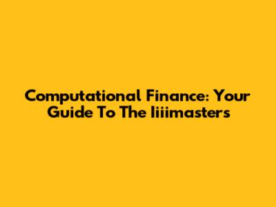 Computational Finance: Your Guide To The Iiiimasters