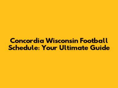 Concordia Wisconsin Football Schedule: Your Ultimate Guide
