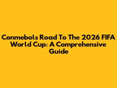 Conmebol's Road To The 2026 FIFA World Cup: A Comprehensive Guide