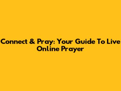 Connect & Pray: Your Guide To Live Online Prayer