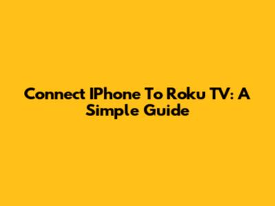 Connect IPhone To Roku TV: A Simple Guide