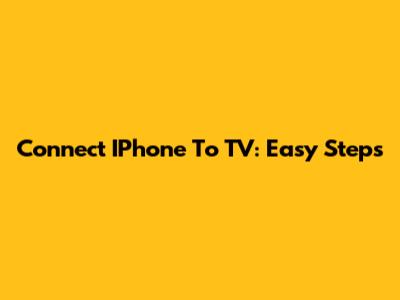 Connect IPhone To TV: Easy Steps