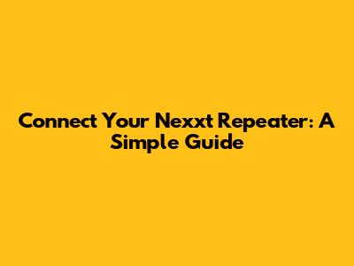 Connect Your Nexxt Repeater: A Simple Guide