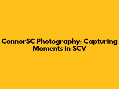 ConnorSC Photography: Capturing Moments In SCV
