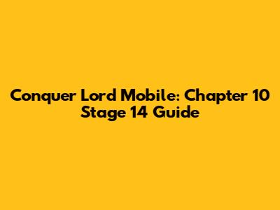Conquer Lord Mobile: Chapter 10 Stage 14 Guide
