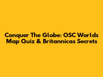 Conquer The Globe: OSC World's Map Quiz & Britannica's Secrets