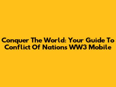 Conquer The World: Your Guide To Conflict Of Nations WW3 Mobile