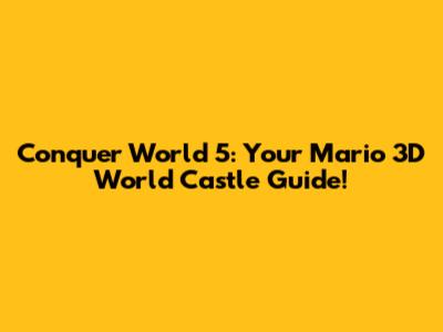 Conquer World 5: Your Mario 3D World Castle Guide!