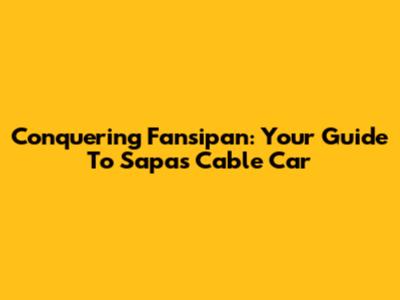 Conquering Fansipan: Your Guide To Sapa's Cable Car